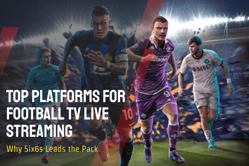 Top Platforms for Football TV Live Streaming: Why Six6s Leads the Pack